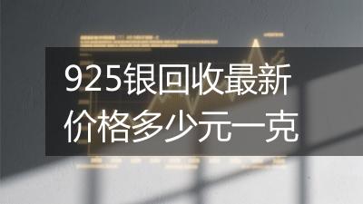 925银回收最新价格多少元一克