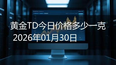 黄金TD今日价格多少一克 2026年01月30日