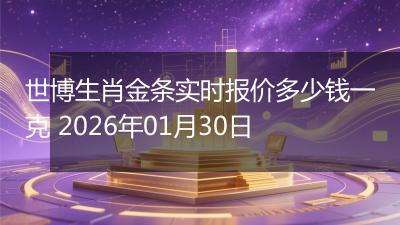 世博生肖金条实时报价多少钱一克 2026年01月30日