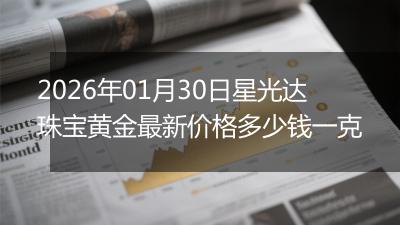 2026年01月30日星光达珠宝黄金最新价格多少钱一克