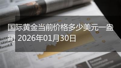 国际黄金当前价格多少美元一盎司 2026年01月30日