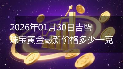 2026年01月30日吉盟珠宝黄金最新价格多少一克