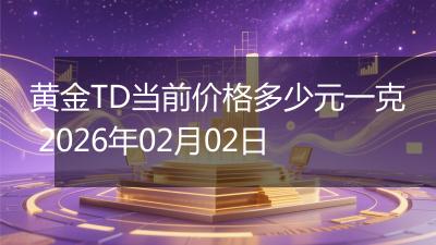 黄金TD当前价格多少元一克 2026年02月02日
