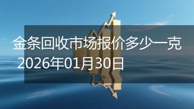 金条回收市场报价多少一克 2026年01月30日