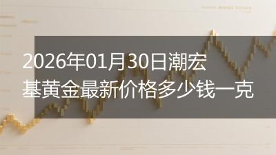2026年01月30日潮宏基黄金最新价格多少钱一克