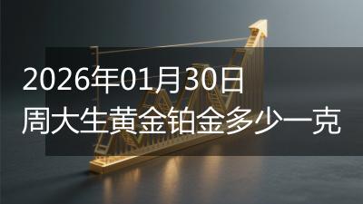 2026年01月30日周大生黄金铂金多少一克