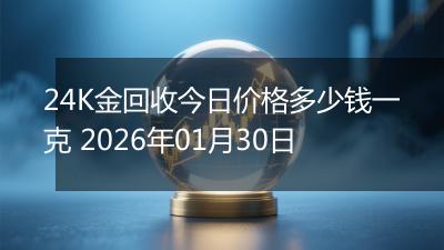 24K金回收今日价格多少钱一克 2026年01月30日