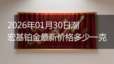 2026年01月30日潮宏基铂金最新价格多少一克