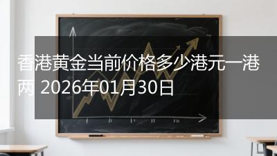 香港黄金当前价格多少港元一港两 2026年01月30日