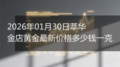 2026年01月30日萃华金店黄金最新价格多少钱一克