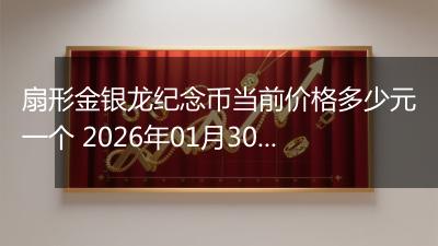 扇形金银龙纪念币当前价格多少元一个 2026年01月30日