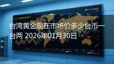 台湾黄金现在市场价多少台币一台两 2026年01月30日