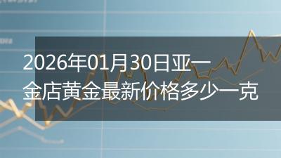 2026年01月30日亚一金店黄金最新价格多少一克