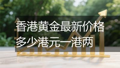 香港黄金最新价格多少港元一港两