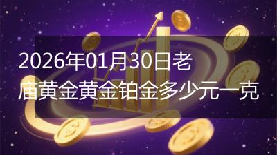 2026年01月30日老庙黄金黄金铂金多少元一克