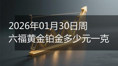 2026年01月30日周六福黄金铂金多少元一克
