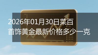 2026年01月30日菜百首饰黄金最新价格多少一克