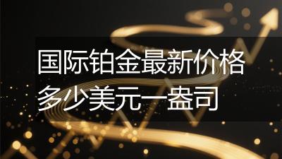 国际铂金最新价格多少美元一盎司