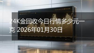 24K金回收今日行情多少元一克 2026年01月30日