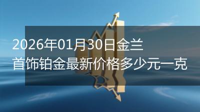 2026年01月30日金兰首饰铂金最新价格多少元一克