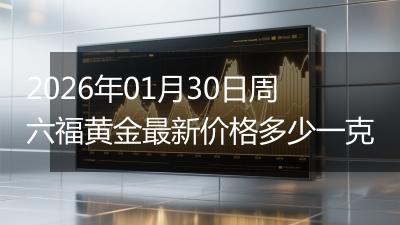 2026年01月30日周六福黄金最新价格多少一克