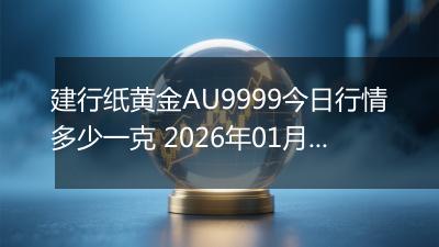 建行纸黄金AU9999今日行情多少一克 2026年01月30日