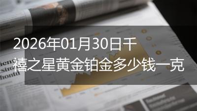 2026年01月30日千禧之星黄金铂金多少钱一克