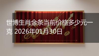 世博生肖金条当前价格多少元一克 2026年01月30日