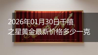 2026年01月30日千禧之星黄金最新价格多少一克