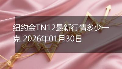 纽约金TN12最新行情多少一克 2026年01月30日