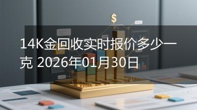 14K金回收实时报价多少一克 2026年01月30日