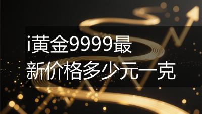 i黄金9999最新价格多少元一克