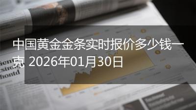 中国黄金金条实时报价多少钱一克 2026年01月30日