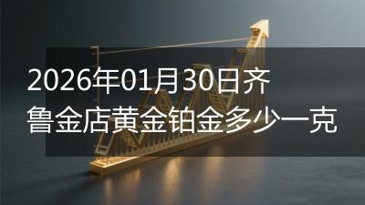 2026年01月30日齐鲁金店黄金铂金多少一克