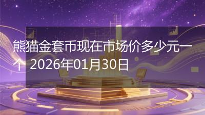 熊猫金套币现在市场价多少元一个 2026年01月30日