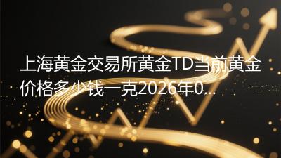 上海黄金交易所黄金(T+D)当前黄金价格多少钱一克(2026年04月17日)